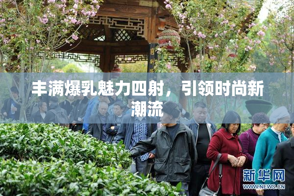 丰满爆乳魅力四射，引领时尚新潮流