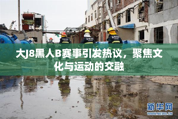 大J8黑人B赛事引发热议，聚焦文化与运动的交融