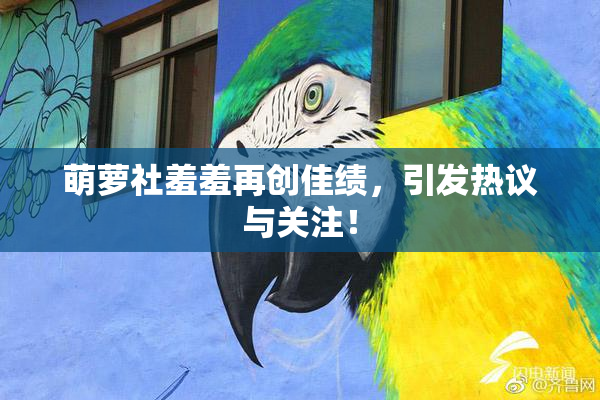 萌萝社羞羞再创佳绩，引发热议与关注！