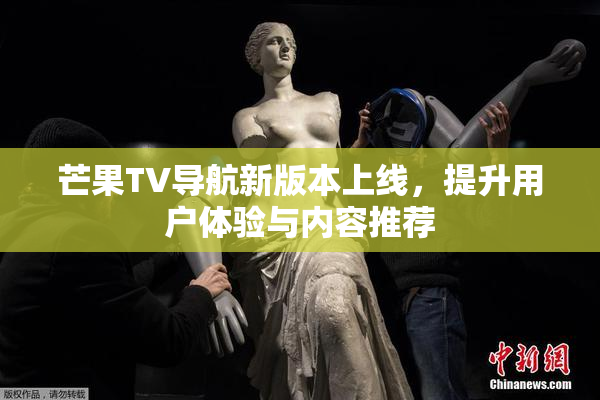 芒果TV导航新版本上线，提升用户体验与内容推荐