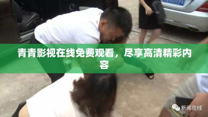 青青影视在线免费观看，尽享高清精彩内容