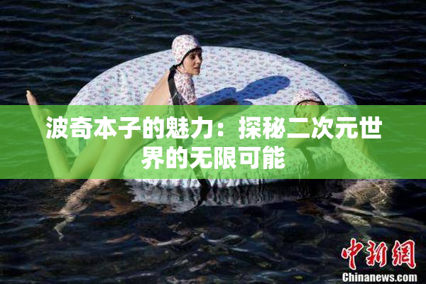 波奇本子的魅力：探秘二次元世界的无限可能