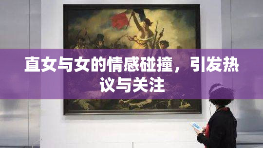 直女与女的情感碰撞，引发热议与关注