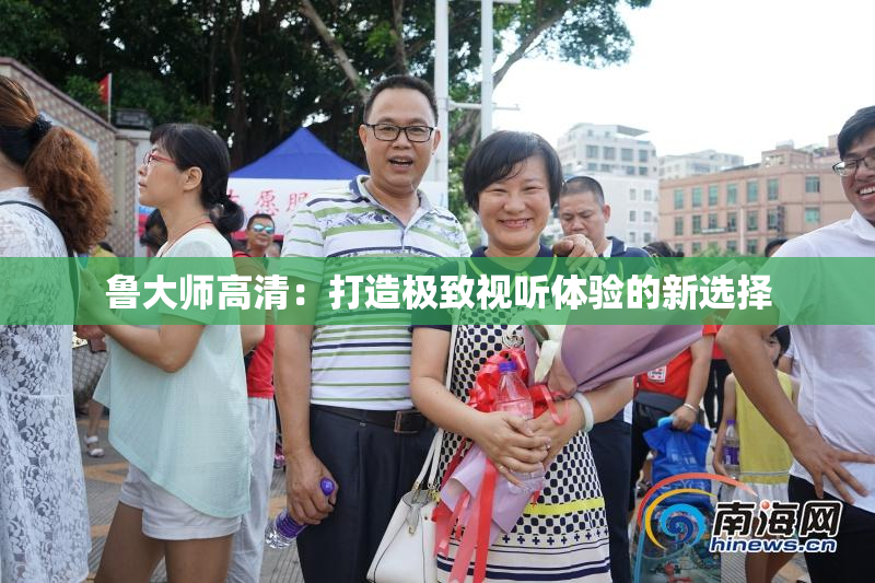 鲁大师高清：打造极致视听体验的新选择