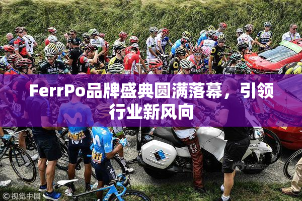FerrPo品牌盛典圆满落幕，引领行业新风向