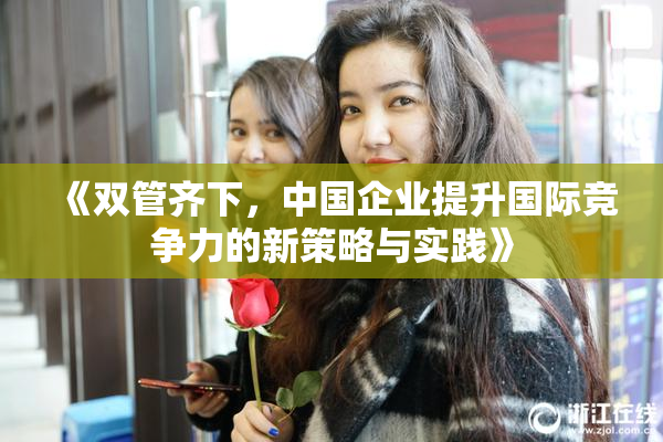 《双管齐下，中国企业提升国际竞争力的新策略与实践》