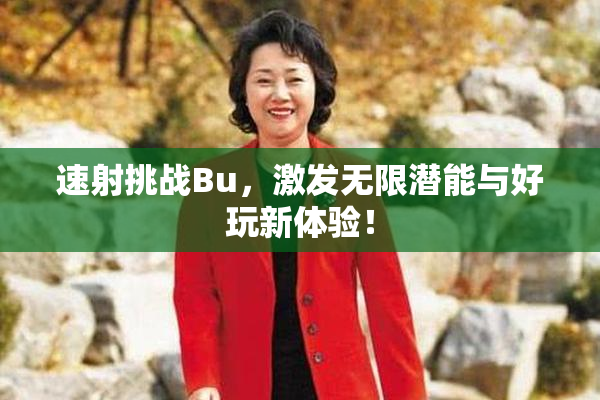 速射挑战Bu，激发无限潜能与好玩新体验！
