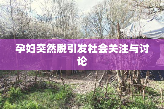 孕妇突然脱引发社会关注与讨论