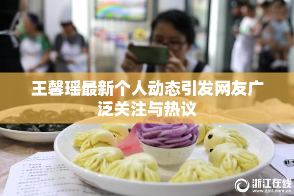 王馨瑶最新个人动态引发网友广泛关注与热议