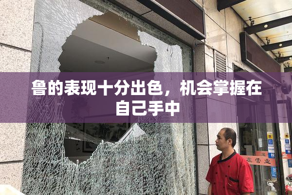 鲁的表现十分出色，机会掌握在自己手中