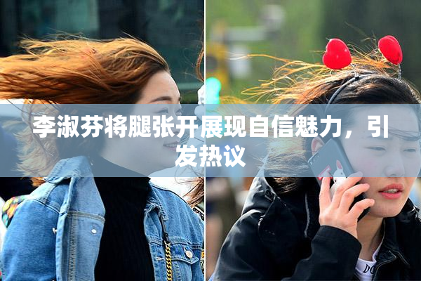 李淑芬将腿张开展现自信魅力，引发热议
