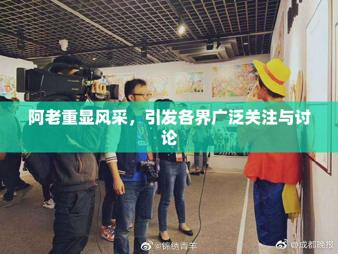 阿老重显风采，引发各界广泛关注与讨论