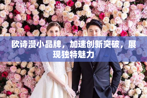 欧诗漫小品牌，加速创新突破，展现独特魅力