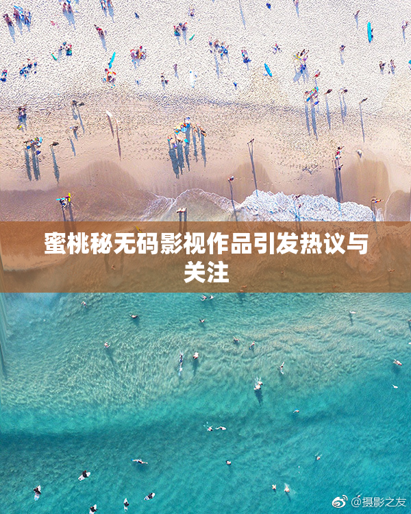 蜜桃秘无码影视作品引发热议与关注