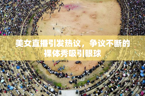美女直播引发热议，争议不断的裸体秀吸引眼球