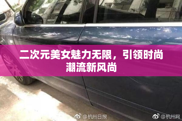 二次元美女魅力无限，引领时尚潮流新风尚