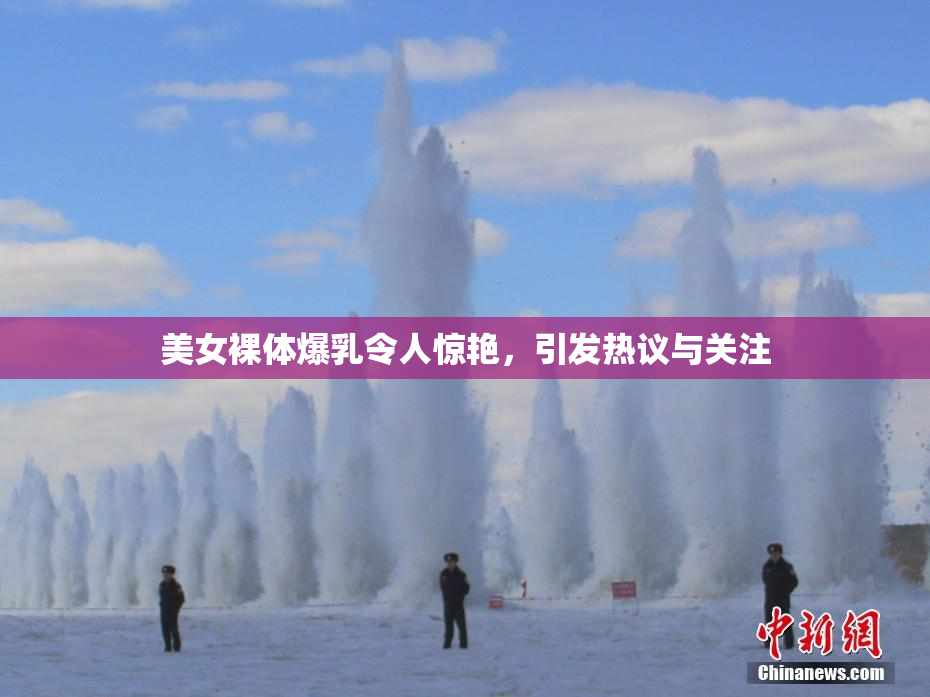 美女裸体爆乳令人惊艳，引发热议与关注