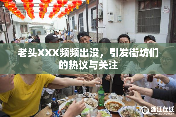 老头XXX频频出没，引发街坊们的热议与关注