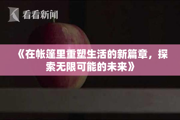 《在帐篷里重塑生活的新篇章，探索无限可能的未来》