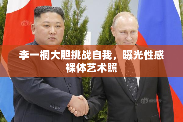 李一桐大胆挑战自我，曝光性感裸体艺术照