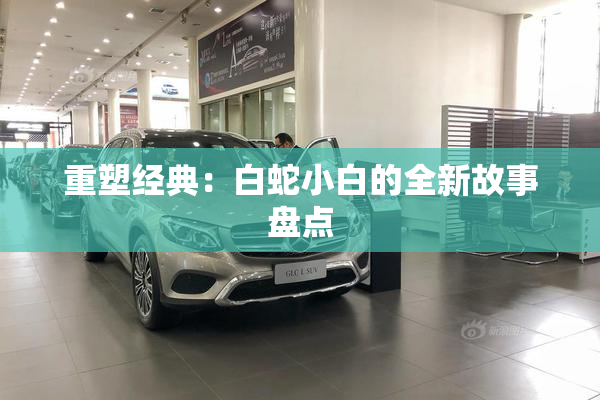 重塑经典：白蛇小白的全新故事盘点