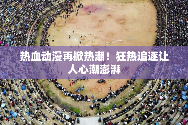 热血动漫再掀热潮！狂热追逐让人心潮澎湃