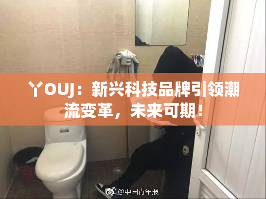 丫OUJ：新兴科技品牌引领潮流变革，未来可期！