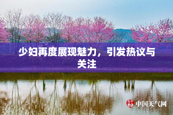 少妇再度展现魅力，引发热议与关注