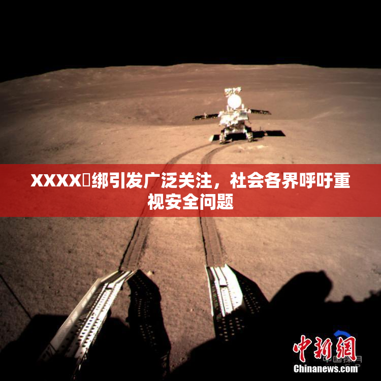 XXXX秵绑引发广泛关注，社会各界呼吁重视安全问题