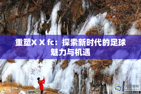 重塑X X fc：探索新时代的足球魅力与机遇