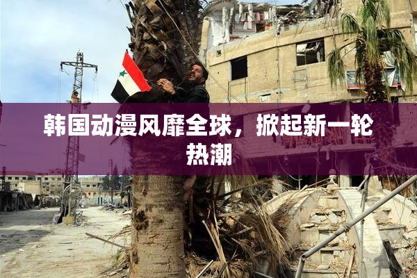 韩国动漫风靡全球，掀起新一轮热潮