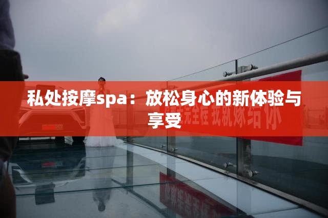 私处按摩spa：放松身心的新体验与享受