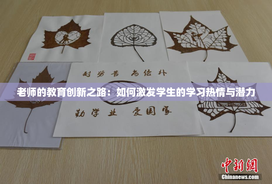 老师的教育创新之路：如何激发学生的学习热情与潜力