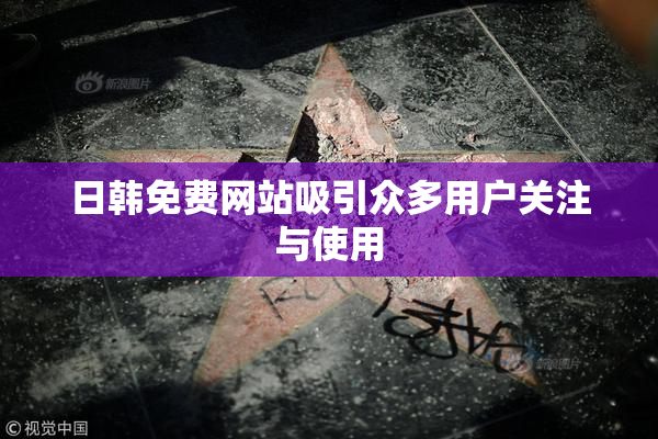 日韩免费网站吸引众多用户关注与使用