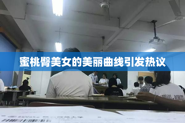 蜜桃臀美女的美丽曲线引发热议