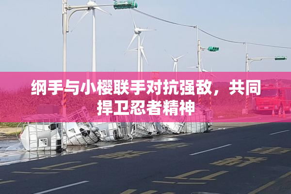 纲手与小樱联手对抗强敌，共同捍卫忍者精神