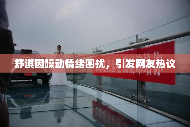 舒淇因躁动情绪困扰，引发网友热议
