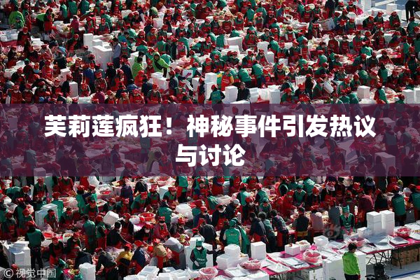 芙莉莲疯狂！神秘事件引发热议与讨论