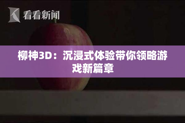 柳神3D：沉浸式体验带你领略游戏新篇章