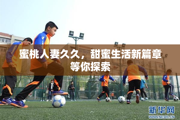 蜜桃人妻久久，甜蜜生活新篇章等你探索