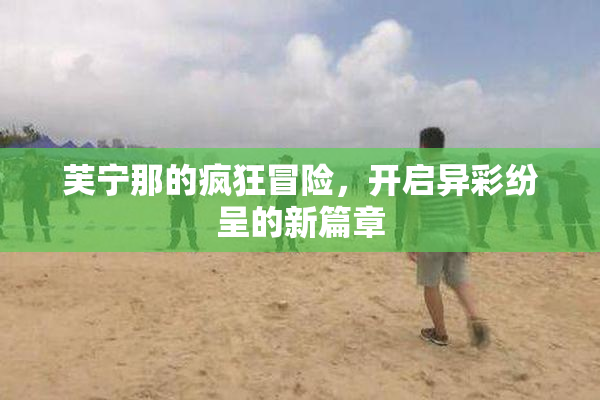 芙宁那的疯狂冒险，开启异彩纷呈的新篇章