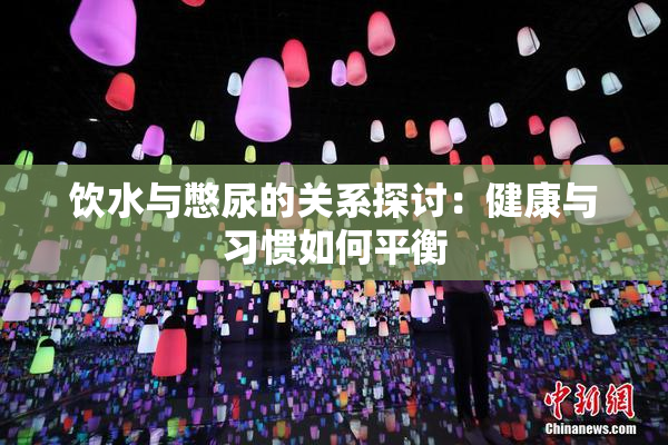 饮水与憋尿的关系探讨：健康与习惯如何平衡
