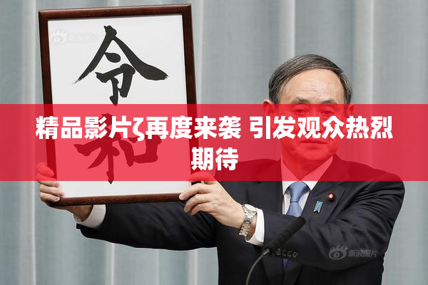 精品影片ζ再度来袭 引发观众热烈期待