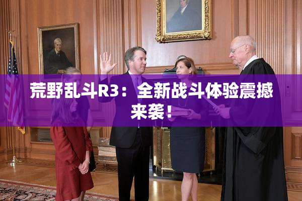 荒野乱斗R3：全新战斗体验震撼来袭！