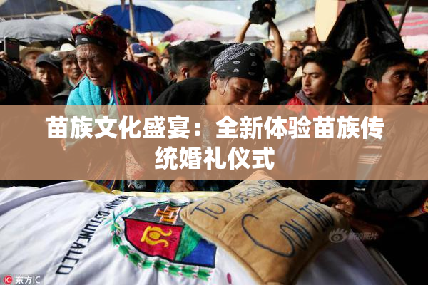 苗族文化盛宴：全新体验苗族传统婚礼仪式