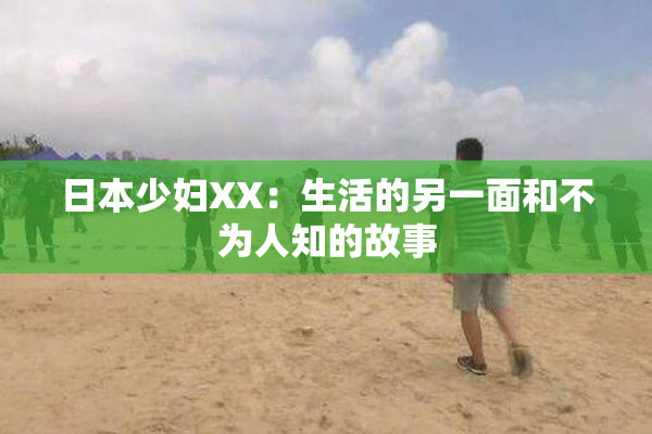日本少妇XX：生活的另一面和不为人知的故事