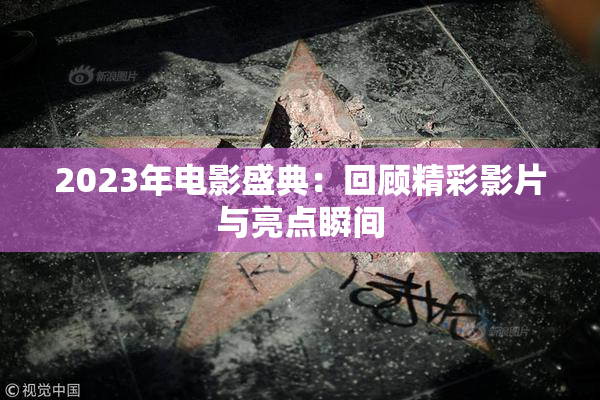 2023年电影盛典：回顾精彩影片与亮点瞬间