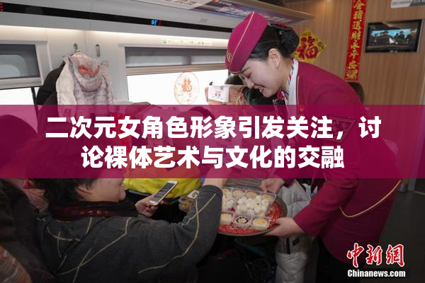 二次元女角色形象引发关注，讨论裸体艺术与文化的交融