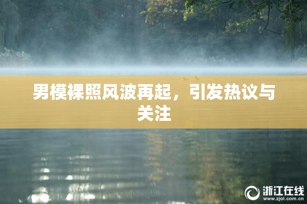 男模裸照风波再起，引发热议与关注