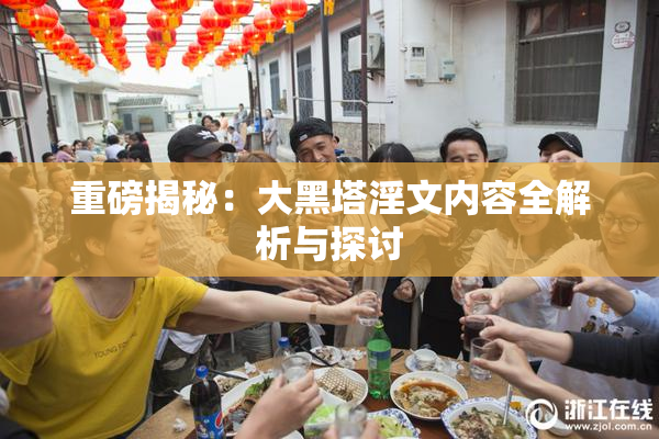 重磅揭秘：大黑塔淫文内容全解析与探讨